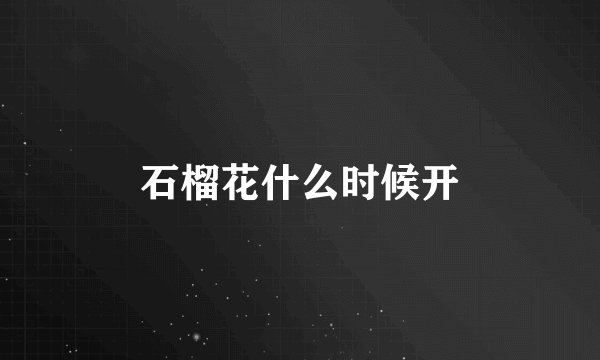 石榴花什么时候开