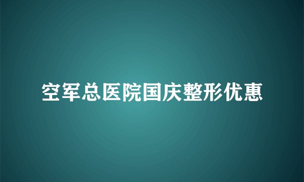 空军总医院国庆整形优惠