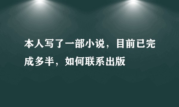 本人写了一部小说，目前已完成多半，如何联系出版