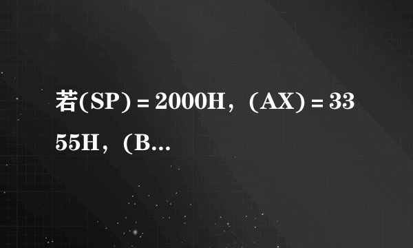 若(SP)=2000H,(AX)=3355H,(BX)=4466H,试指出下列指令或程序段执行后有关寄存器的内容。