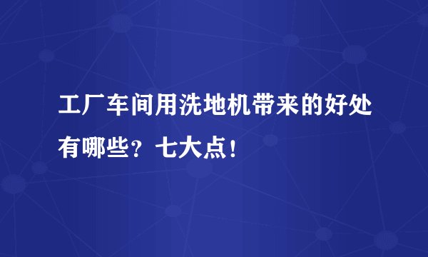 工厂车间用洗地机带来的好处有哪些？七大点！