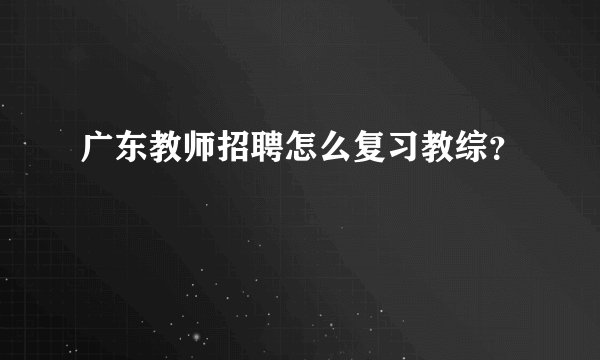 广东教师招聘怎么复习教综？