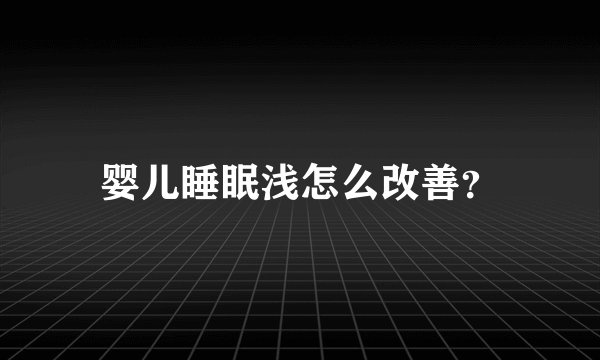 婴儿睡眠浅怎么改善？