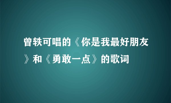 曾轶可唱的《你是我最好朋友》和《勇敢一点》的歌词