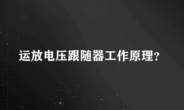 运放电压跟随器工作原理？