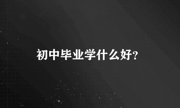 初中毕业学什么好?