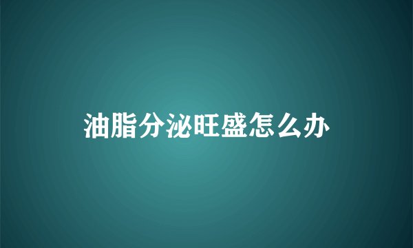 油脂分泌旺盛怎么办