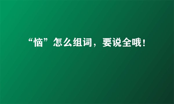 “恼”怎么组词，要说全哦！