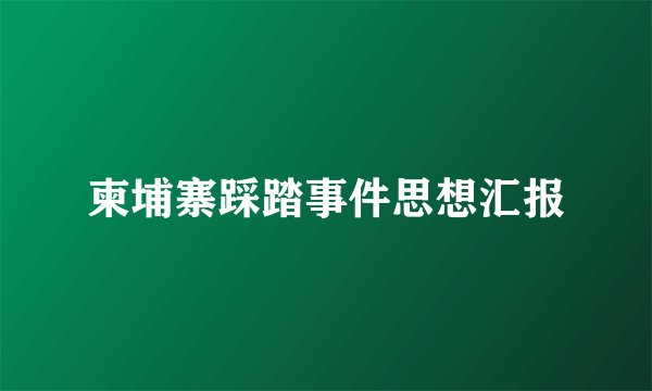 柬埔寨踩踏事件思想汇报