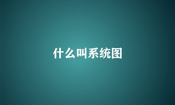 什么叫系统图