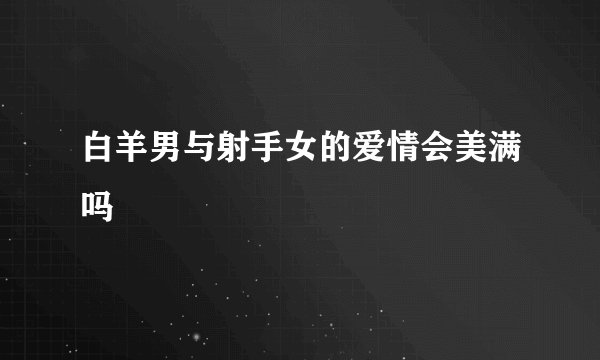 白羊男与射手女的爱情会美满吗