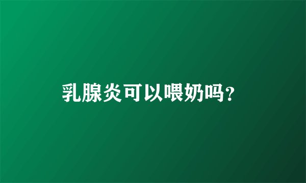 乳腺炎可以喂奶吗?