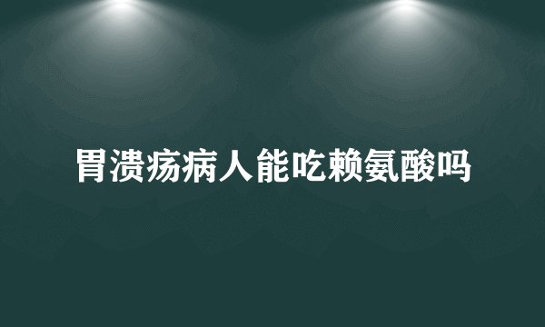 胃溃疡病人能吃赖氨酸吗
