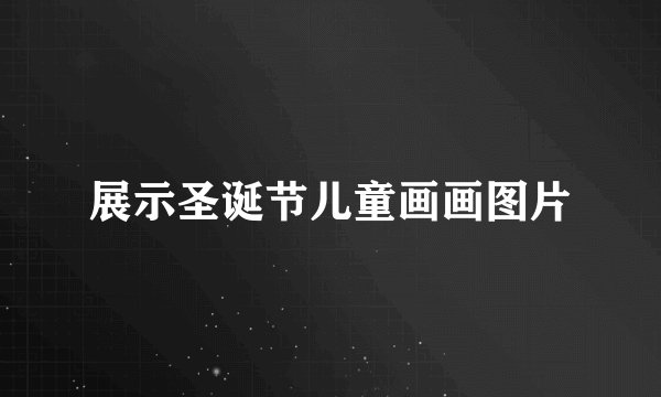 展示圣诞节儿童画画图片