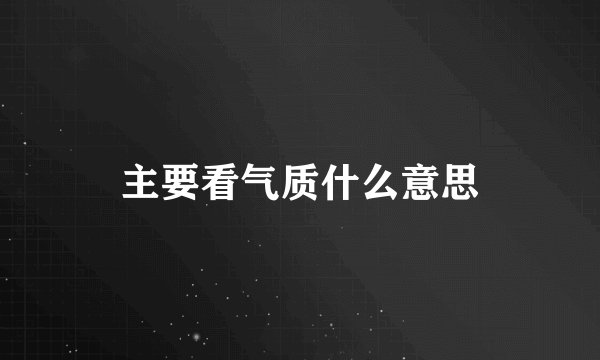主要看气质什么意思