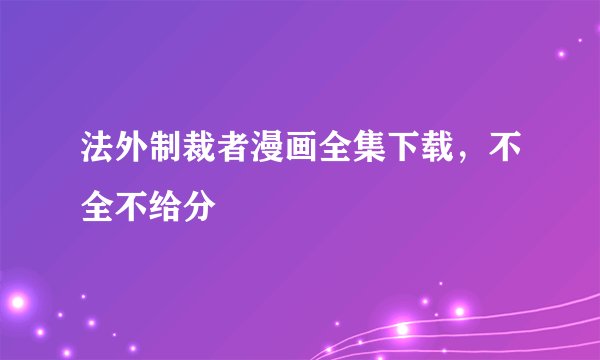 法外制裁者漫画全集下载，不全不给分
