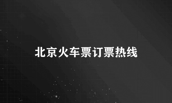 北京火车票订票热线