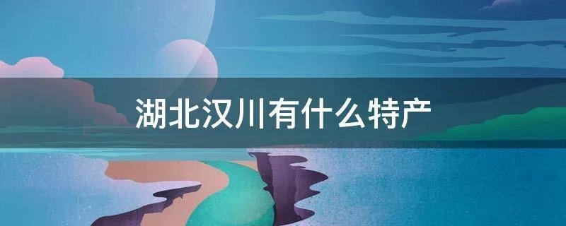 湖北汉川有什么特产