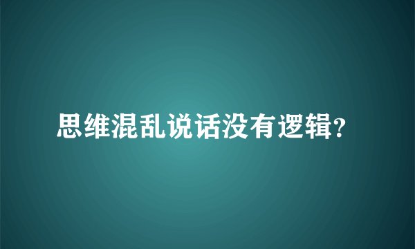 思维混乱说话没有逻辑？