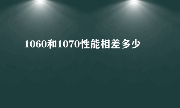 1060和1070性能相差多少
