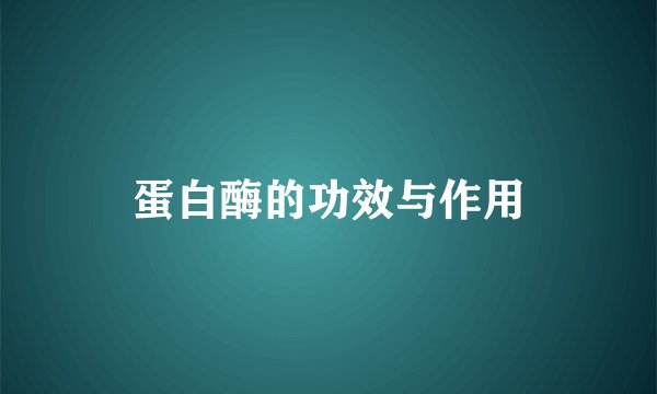 蛋白酶的功效与作用