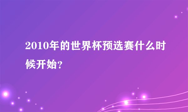 2010年的世界杯预选赛什么时候开始？