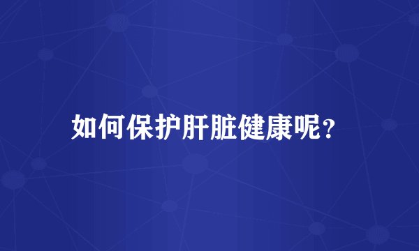 如何保护肝脏健康呢？