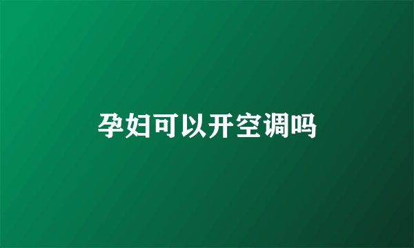 孕妇可以开空调吗