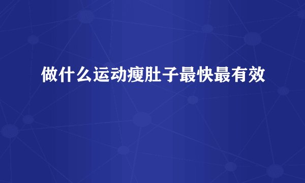 做什么运动瘦肚子最快最有效