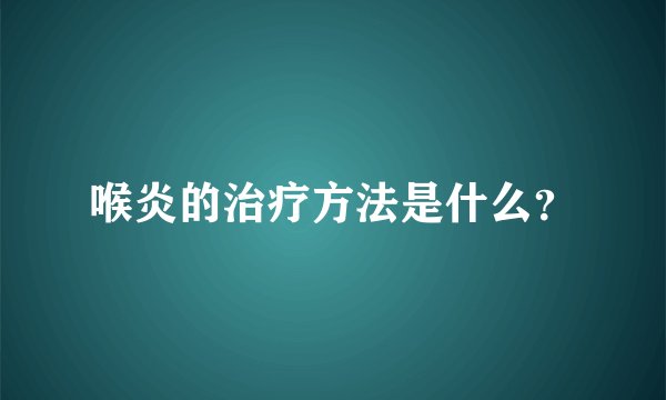 喉炎的治疗方法是什么？