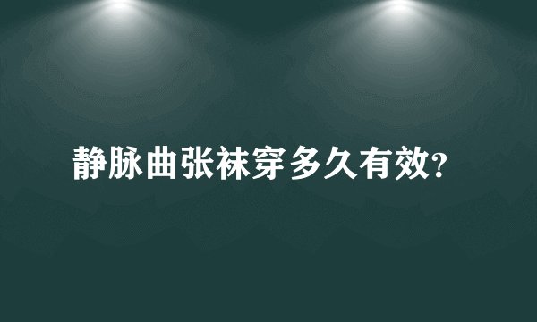 静脉曲张袜穿多久有效？