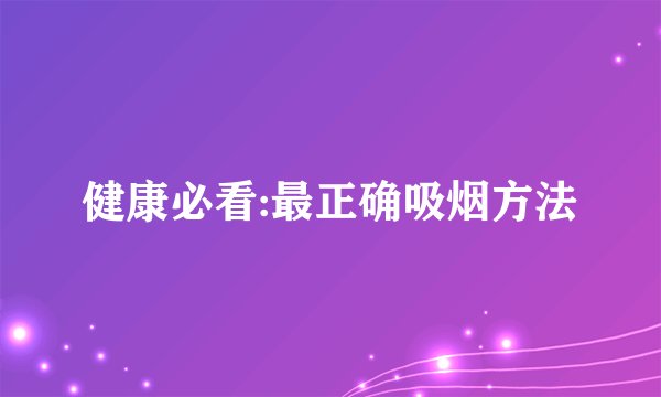 健康必看:最正确吸烟方法