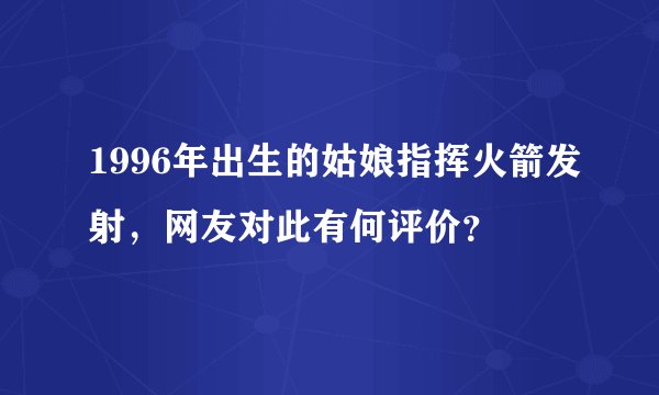 1996年出生的姑娘指挥火箭发射，网友对此有何评价？