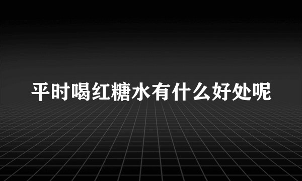 平时喝红糖水有什么好处呢