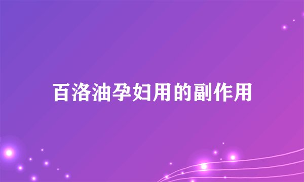 百洛油孕妇用的副作用