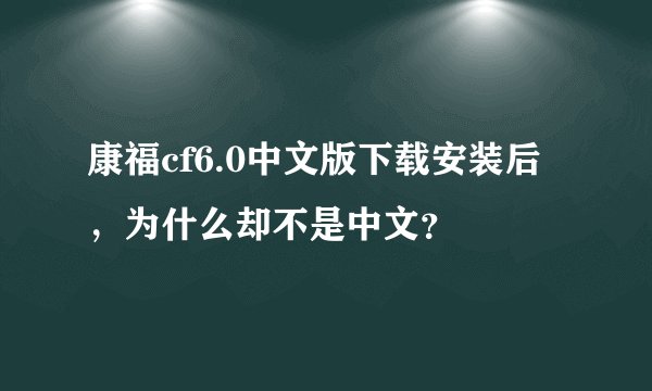 康福cf6.0中文版下载安装后，为什么却不是中文？