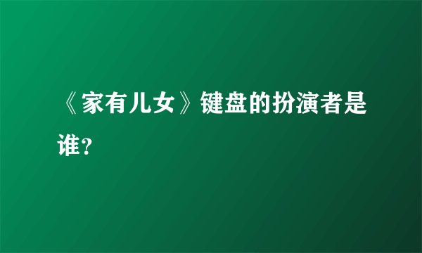 《家有儿女》键盘的扮演者是谁？