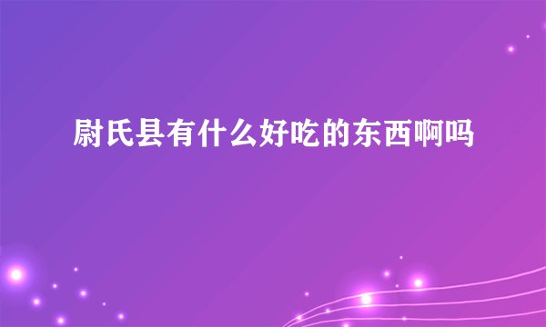 尉氏县有什么好吃的东西啊吗
