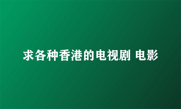 求各种香港的电视剧 电影