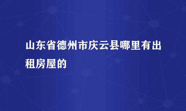 山东省德州市庆云县哪里有出租房屋的