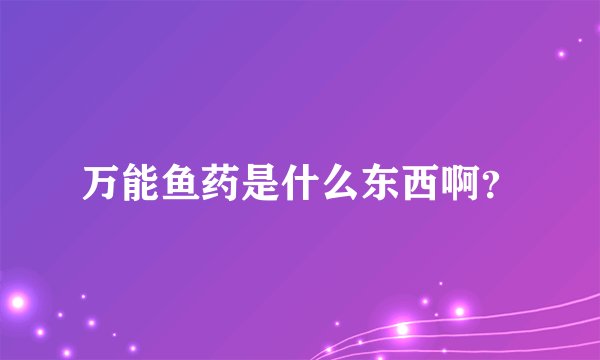 万能鱼药是什么东西啊？