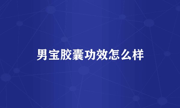 男宝胶囊功效怎么样