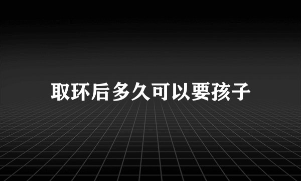 取环后多久可以要孩子