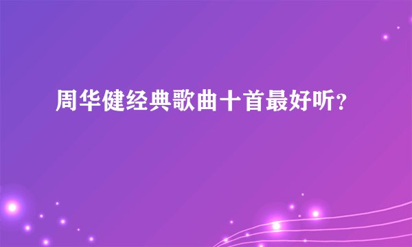 周华健经典歌曲十首最好听?