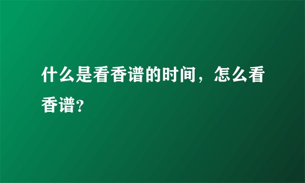 什么是看香谱的时间,怎么看香谱?