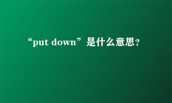 “put down”是什么意思?
