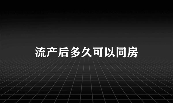 流产后多久可以同房