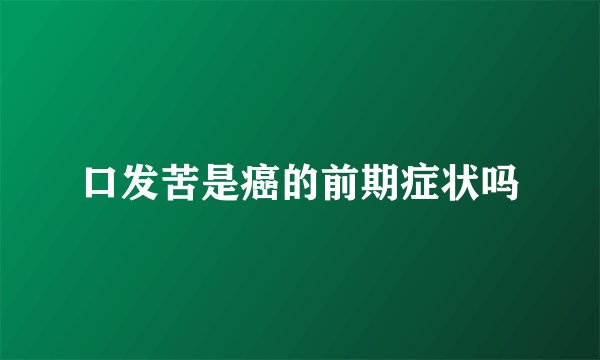 口发苦是癌的前期症状吗