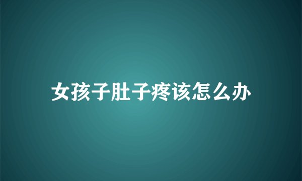 女孩子肚子疼该怎么办