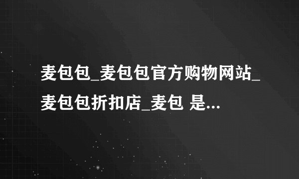麦包包_麦包包官方购物网站_麦包包折扣店_麦包 是不是骗人的
